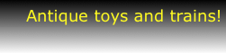 Antique toys and trains!